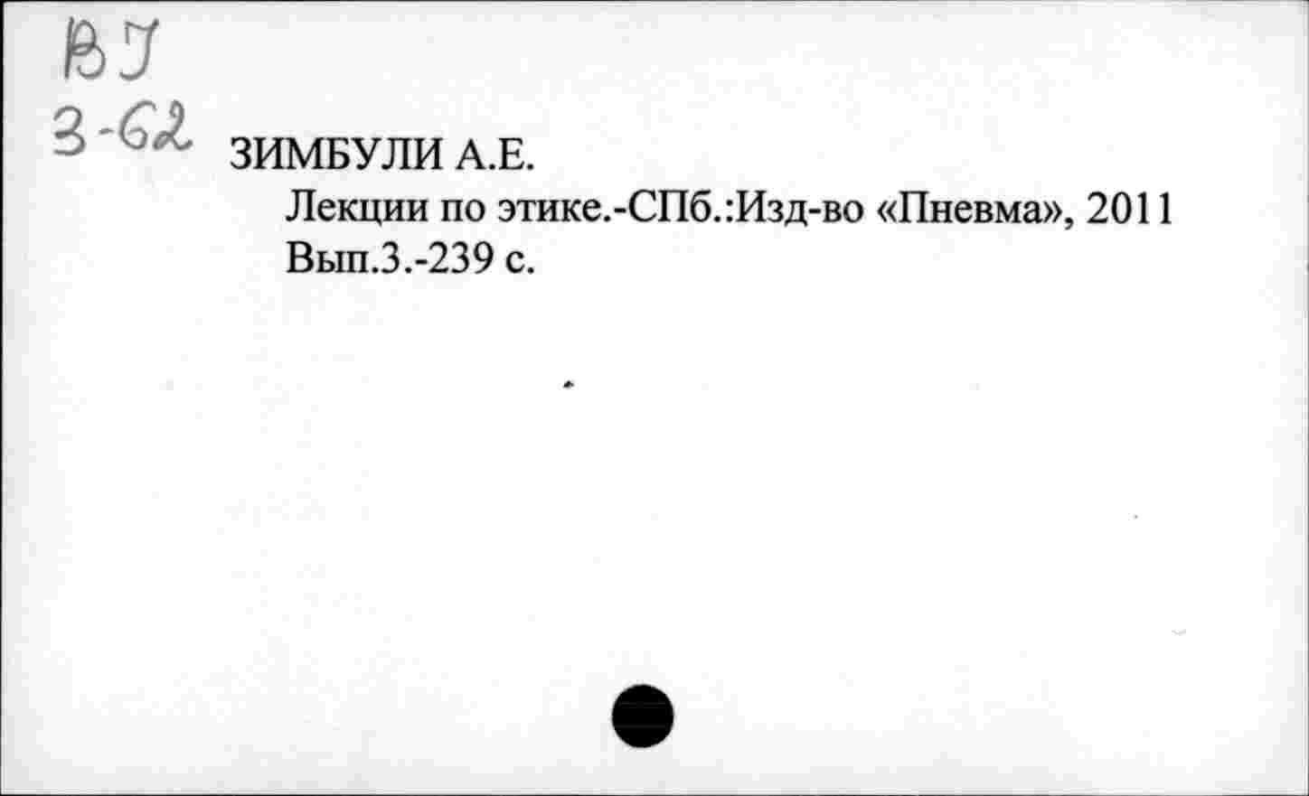 ﻿ЗИМБУЛИ А.Е.
Лекции по этике.-СПб.:Изд-во «Пневма», 2011 Вып.3.-239 с.